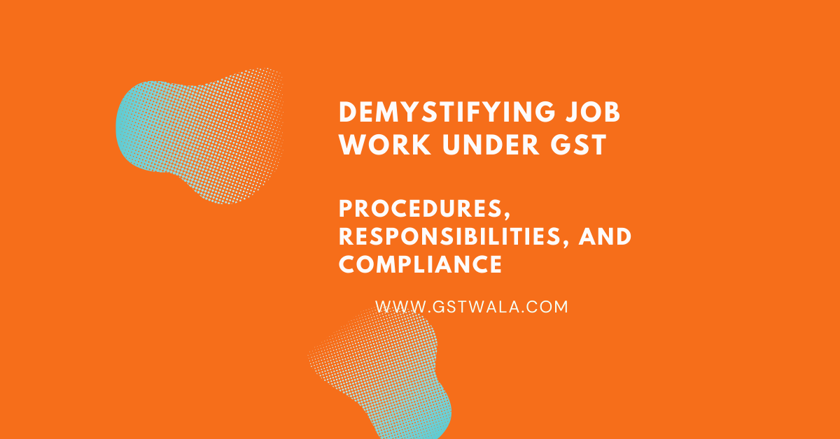 Demystifying Job Work under GST Procedures, Responsibilities, and ...