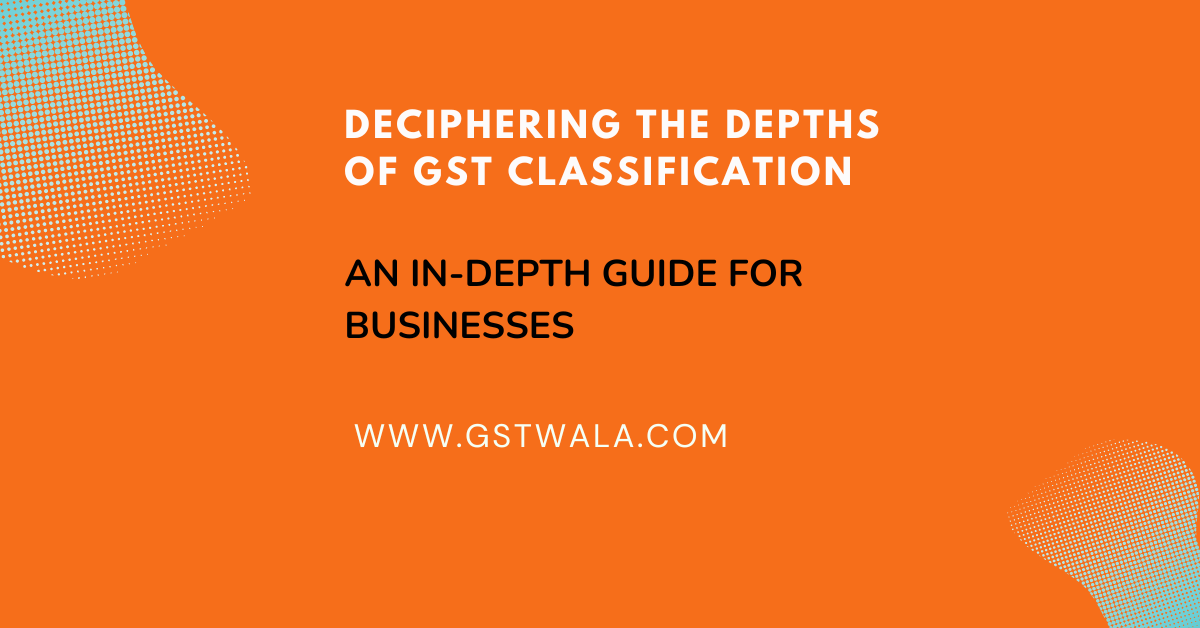 Deciphering the Depths of GST Classification An In-Depth Guide for ...