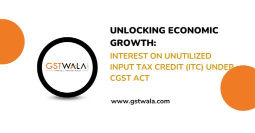 Unlocking Economic Growth: Interest on Unutilized Input Tax Credit (ITC) under CGST Act